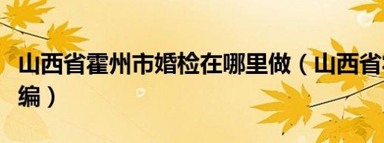 山西省霍州市婚检在哪里做（山西省霍州市邮编）