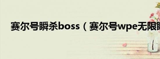 赛尔号瞬杀boss（赛尔号wpe无限瞬杀）