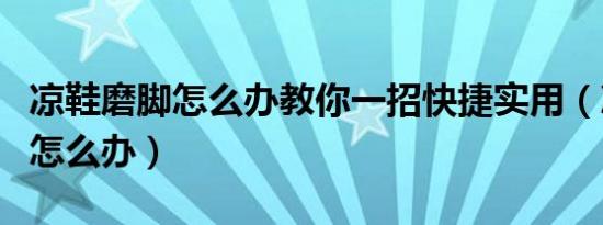 凉鞋磨脚怎么办教你一招快捷实用（凉鞋磨脚怎么办）