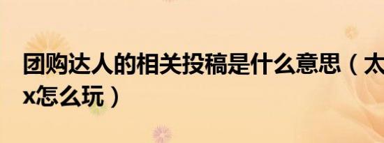 团购达人的相关投稿是什么意思（太鼓达人dx怎么玩）
