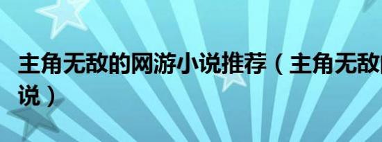 主角无敌的网游小说推荐（主角无敌的网游小说）
