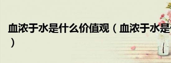 血浓于水是什么价值观（血浓于水是什么意思）