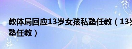 教体局回应13岁女孩私塾任教（13岁女孩私塾任教）