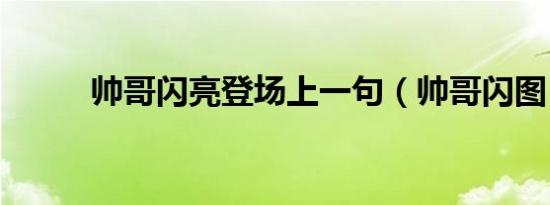 帅哥闪亮登场上一句（帅哥闪图）