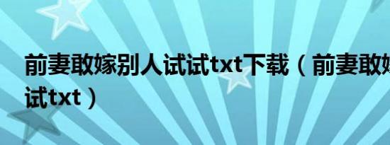 前妻敢嫁别人试试txt下载（前妻敢嫁别人试试txt）
