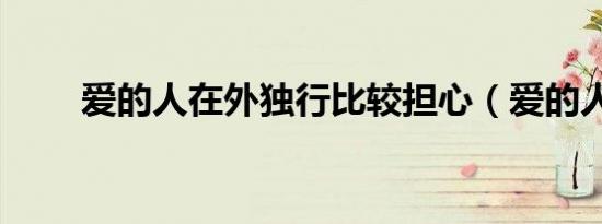 爱的人在外独行比较担心（爱的人）