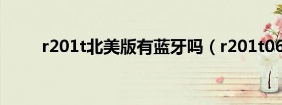 r201t北美版有蓝牙吗（r201t06）