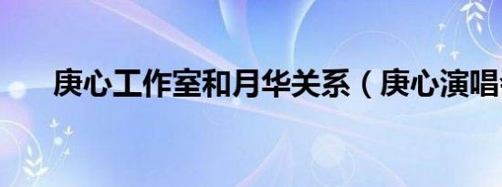 庚心工作室和月华关系（庚心演唱会）