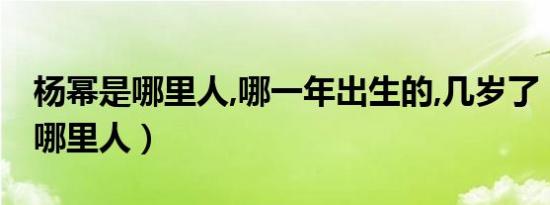 杨幂是哪里人,哪一年出生的,几岁了（杨幂是哪里人）
