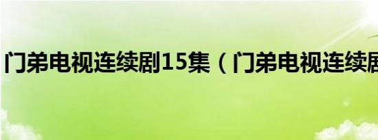 门弟电视连续剧15集（门弟电视连续剧全集）