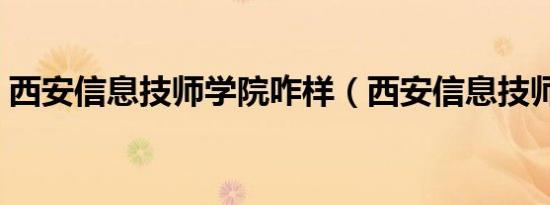西安信息技师学院咋样（西安信息技师学院）
