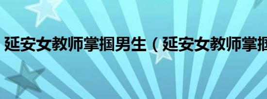 延安女教师掌掴男生（延安女教师掌掴男生）