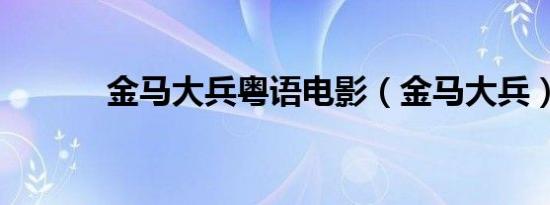 金马大兵粤语电影（金马大兵）