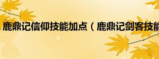 鹿鼎记信仰技能加点（鹿鼎记剑客技能加点）