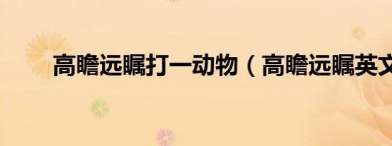 高瞻远瞩打一动物（高瞻远瞩英文）