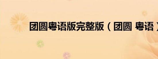 团圆粤语版完整版（团圆 粤语）
