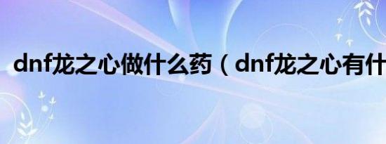 dnf龙之心做什么药（dnf龙之心有什么用）