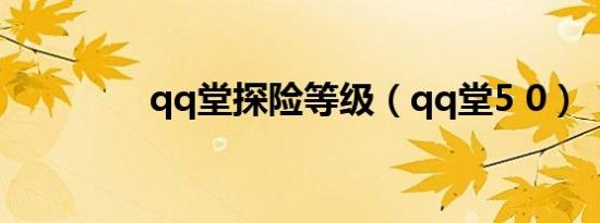 qq堂探险等级（qq堂5 0）
