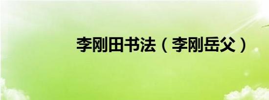 李刚田书法（李刚岳父）