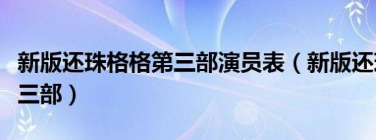新版还珠格格第三部演员表（新版还珠格格第三部）