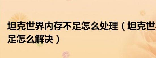 坦克世界内存不足怎么处理（坦克世界内存不足怎么解决）