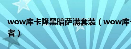 wow库卡隆黑暗萨满套装（wow库卡隆横扫者）