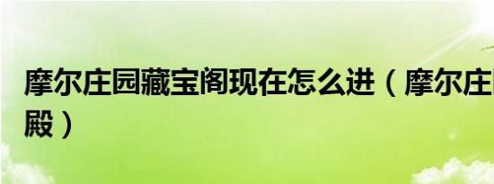 摩尔庄园藏宝阁现在怎么进（摩尔庄园藏宝神殿）