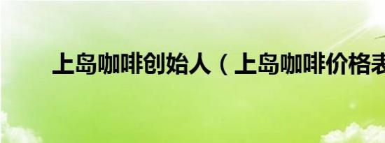 上岛咖啡创始人（上岛咖啡价格表）
