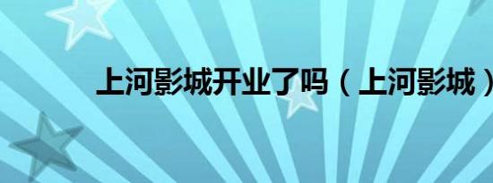 上河影城开业了吗（上河影城）