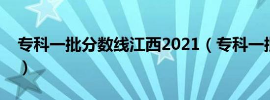 专科一批分数线江西2021（专科一批分数线）