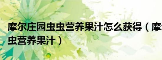 摩尔庄园虫虫营养果汁怎么获得（摩尔庄园虫虫营养果汁）