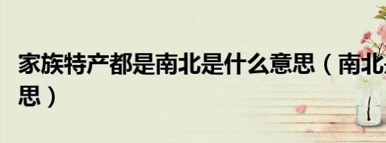 家族特产都是南北是什么意思（南北是什么意思）