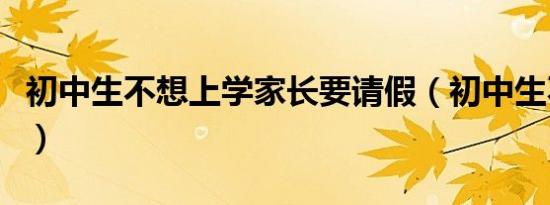 初中生不想上学家长要请假（初中生不想上学）