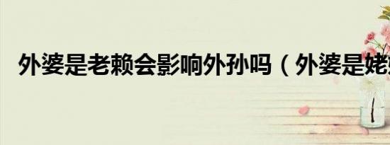 外婆是老赖会影响外孙吗（外婆是姥姥吗）