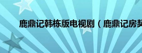 鹿鼎记韩栋版电视剧（鹿鼎记房契）