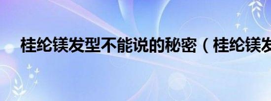 桂纶镁发型不能说的秘密（桂纶镁发型）