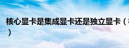 核心显卡是集成显卡还是独立显卡（核心显卡）