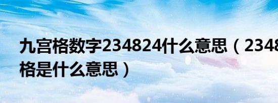 九宫格数字234824什么意思（234824九宫格是什么意思）