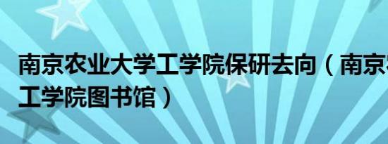 南京农业大学工学院保研去向（南京农业大学工学院图书馆）