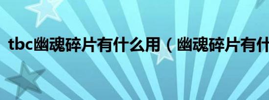 tbc幽魂碎片有什么用（幽魂碎片有什么用）