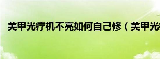 美甲光疗机不亮如何自己修（美甲光疗机）