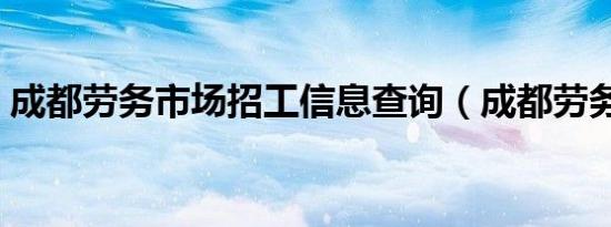 成都劳务市场招工信息查询（成都劳务市场）