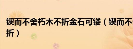 锲而不舍朽木不折金石可镂（锲而不舍朽木不折）