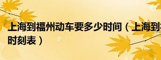 上海到福州动车要多少时间（上海到福州动车时刻表）