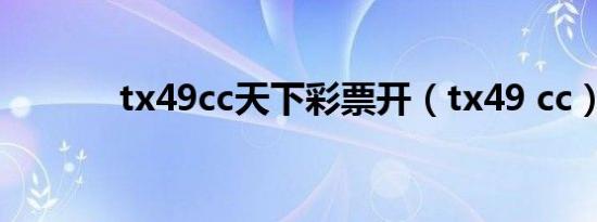 tx49cc天下彩票开（tx49 cc）