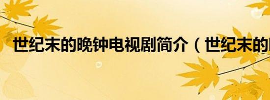世纪末的晚钟电视剧简介（世纪末的晚钟）