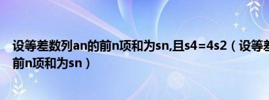 设等差数列an的前n项和为sn,且s4=4s2（设等差数列an的前n项和为sn）