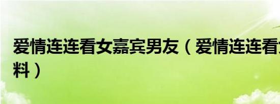 爱情连连看女嘉宾男友（爱情连连看女嘉宾资料）