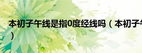 本初子午线是指0度经线吗（本初子午线是指）