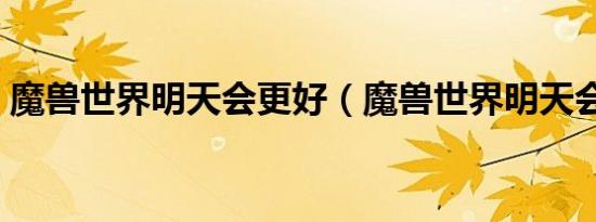 魔兽世界明天会更好（魔兽世界明天会更好）